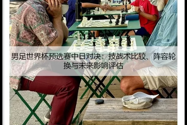男足世界杯预选赛中日对决：技战术比较、阵容轮换与未来影响评估