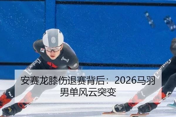 安赛龙膝伤退赛背后：2026马羽男单风云突变